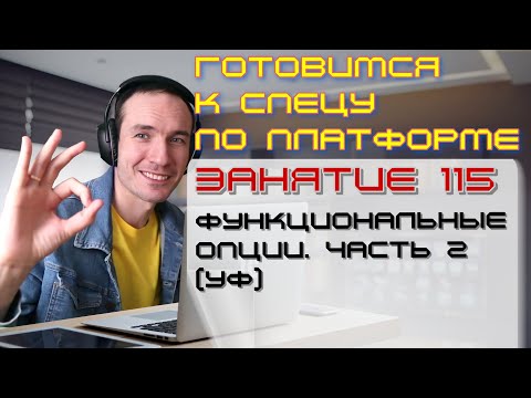 ЗАНЯТИЕ 115. ФУНКЦИОНАЛЬНЫЕ ОПЦИИ. ЧАСТЬ 2 (УФ). ПОДГОТОВКА К СПЕЦИАЛИСТУ ПО ПЛАТФОРМЕ 1С