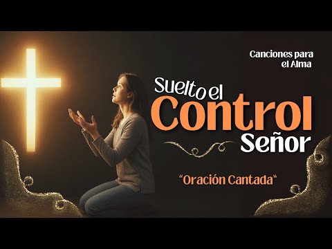 "Suelto el Control, Señor" - Oración Cantada - Canciones para el Alma 