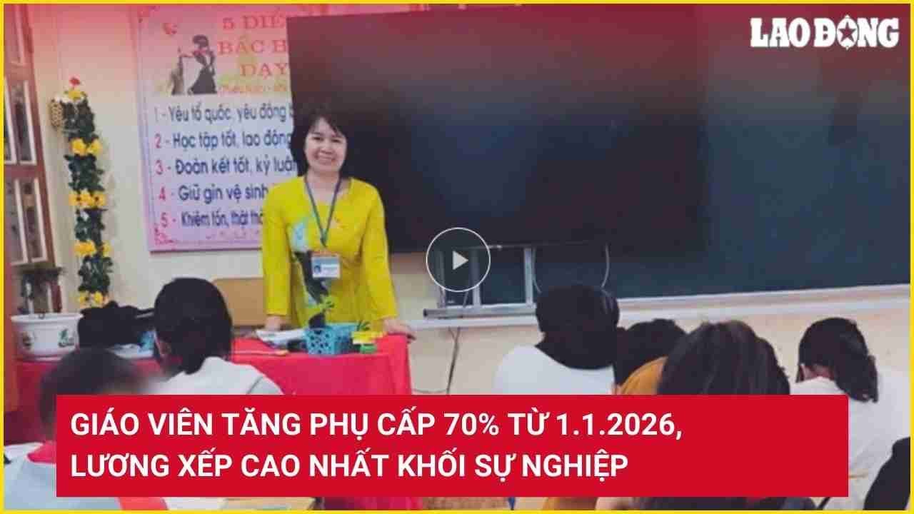 Giáo viên tăng phụ cấp 70% từ 1.1.2026, lương xếp cao nhất khối sự nghiệp