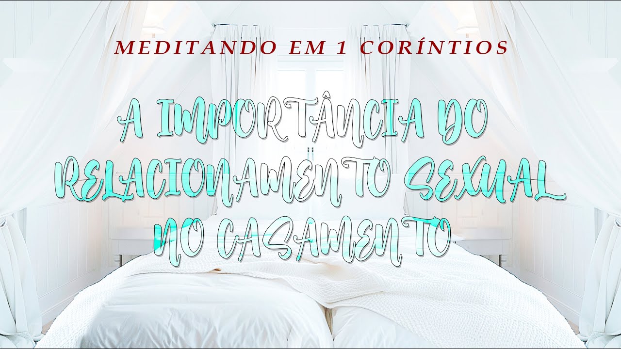 A IMPORTÂNCIA DO RELACIONAMENTO SEXUAL NO CASAMENTO (Meditando em 1 Coríntios) | Pr. Marco Sales
