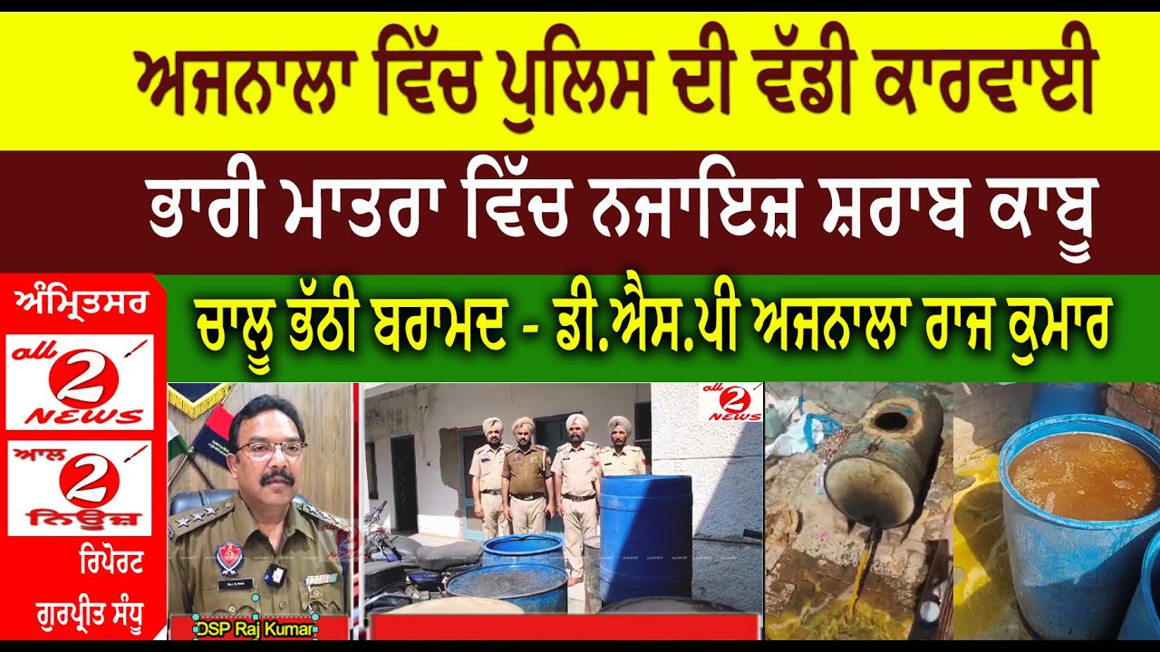 ਅਜਨਾਲਾ ਵਿੱਚ ਪੁਲਿਸ ਦੀ ਵੱਡੀ ਕਾਰਵਾਈ ਭਾਰੀ ਮਾਤਰਾ ਵਿੱਚ ਨਜਾਇਜ਼ ਸ਼ਰਾਬ ਕਾਬੂ