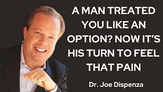 A MAN TREATED YOU LIKE AN OPTION? NOW IT’S HIS TURN TO FEEL THAT PAIN | JOE DISPENZA MOTIVATION