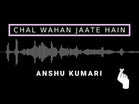 Anshu Kumari A short Cover - Chal wahan jaate hain ( Female )