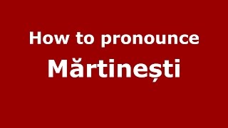 How to pronounce Mărtinești