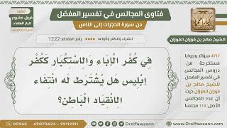 [1222- 4717] هل يشترط في كفر الإباء والاستكبار انتفاء الانقياد الباطن؟