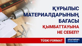 ҚҰРЫЛЫС МАТЕРИАЛДАРЫНЫҢ БАҒАСЫНЫҢ КҮРТ ҚЫМБАТТАУЫНА НЕ СЕБЕП?