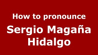How to pronounce Sergio Magaña Hidalgo