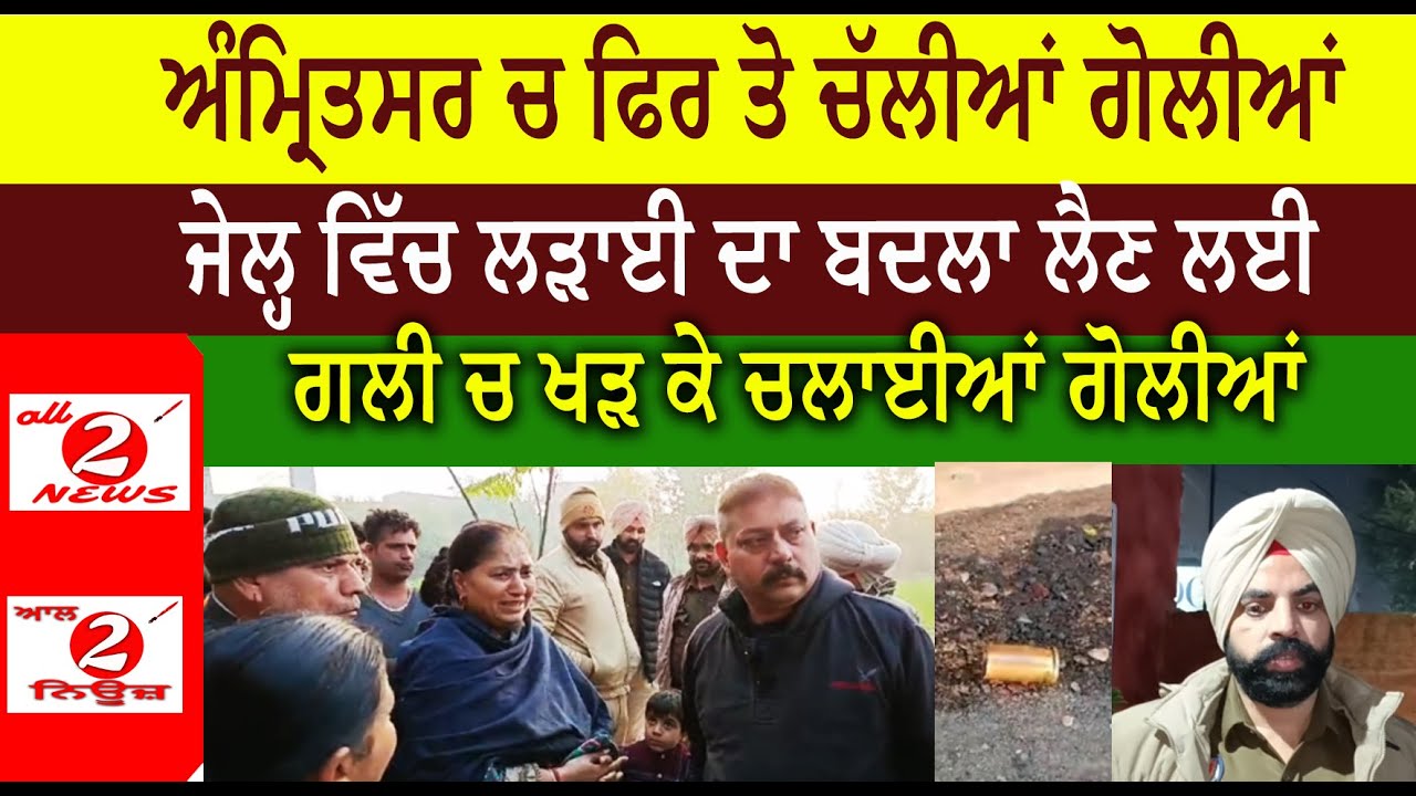 ਅੰਮ੍ਰਿਤਸਰ ਚ ਫਿਰ ਤੋ ਚੱਲੀਆਂ ਗੋਲੀਆਂ  ਜੇਲ੍ਹ ਵਿੱਚ ਲੜਾਈ ਦਾ ਬਦਲਾ ਲੈਣ ਲਈ  ਗਲੀ ਚ ਖੜ ਕੇ ਚਲਾਈਆਂ ਗੋਲੀਆਂ