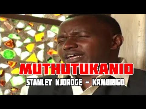Muthutukanio | Stanley Njoroge  A.K.A Kamurigo