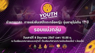 การแข่งขันตะกร้อหญิง รุ่นอายุไม่เกิน 17 ปี | Youth Sepak Takraw Girl Series | 8 มิ.ย. 67