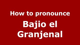 How to pronounce Bajio El Granjenal