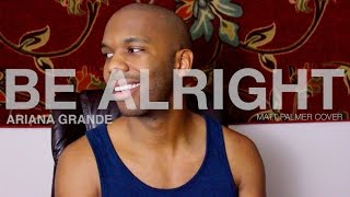 Ariana Grande - Be Alright (Matt Palmer Cover)