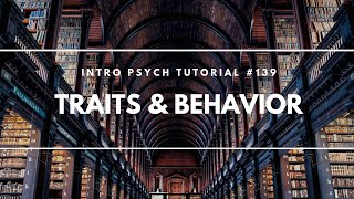 Traits and Behavior (Intro Psych Tutorial #139)