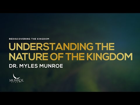 Understanding The Nature of The Kingdom | Dr. Myles Munroe