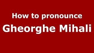 How to pronounce Gheorghe Mihali