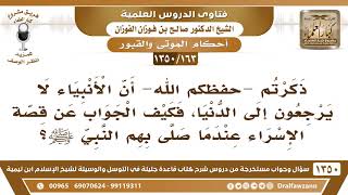 صورة [163 /1350] ذكرتم أن الأنبياء لا يرجعون إلى الدنيا فكيف الجواب عن قصة الإسراء عندما صلى بهم ﷺ؟