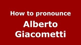 How to pronounce Alberto Giacometti