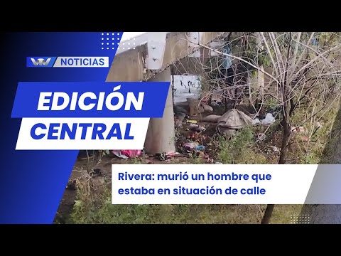 Edición Central 18/06 | Rivera: murió un hombre que estaba en situación de calle