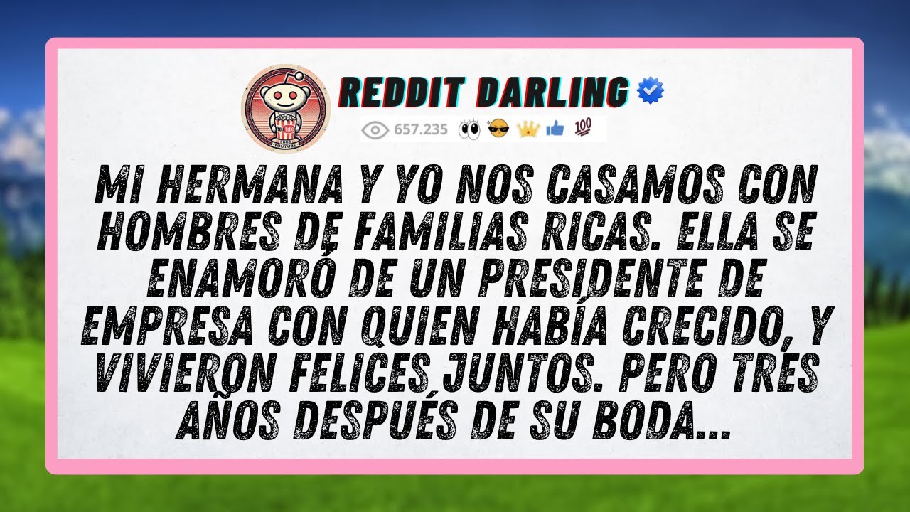 Mi hermana y yo nos casamos con hombres de familias ricas. Ella se enamoró de un presidente de...
