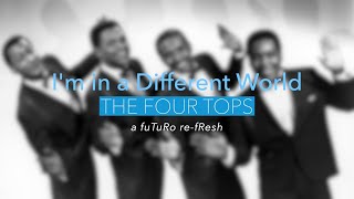 I&#39;m In A Different World - The Four Tops  -  a fuTuRo re-fResh