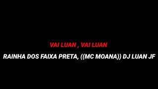 VAI LUAN , VAI LUAN - RAINHA DOS FAIXA PRETA - MC MOANA - DJ LUAN JF ((LETRA OFICIAL)) VAI LUAN , VAI LUAN - RAINHA DOS FAIXA PRETA - MC MOANA - DJ LUAN JF ((LETRA OFICIAL))