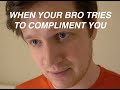 when your bro tries to compliment you...