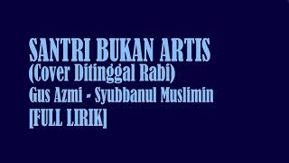 Download lagu [FULL LIRIK] SANTRI BUKAN ARTIS | GUS AZMI | SYUBBANUL MUSLIMIN | COVER DITINGGAL RABI | TERBARU mp3