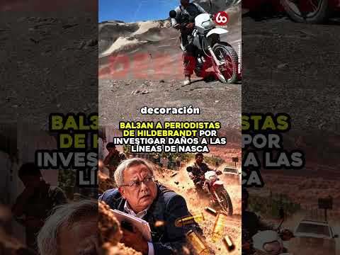 BAL3AN A PERIODISTAS DE HILDEBRANDT POR INVESTIGAR DAÑOS A LAS LÍNEAS DE NASCA