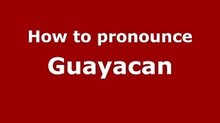 How to pronounce Guayacan