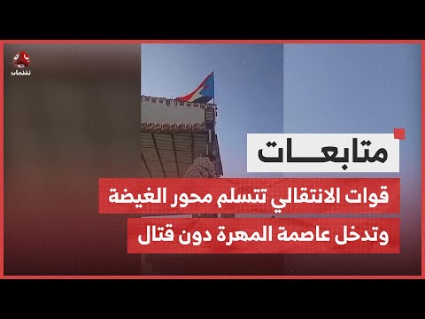 قوات الانتقالي تتسلم محور الغيضة وتدخل عاصمة المهرة دون قتال