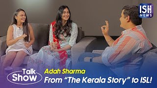 ADAH SHARMA Exclusive Interview: From The Kerala Story to ISL!