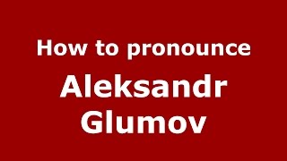 How to pronounce Aleksandr Glumov
