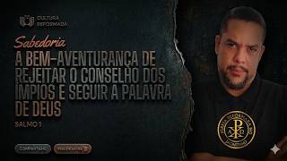 A Bem-aventurança de rejeitarmos o conselho dos ímpios e seguirmos a Palavra de Deus