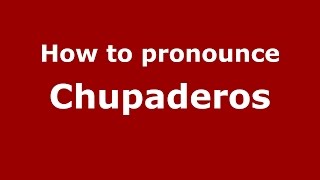 How to pronounce Chupaderos