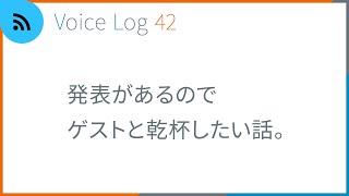 発表があるのでゲストと乾杯したい話。Voice Log 42（2023年2月号）
