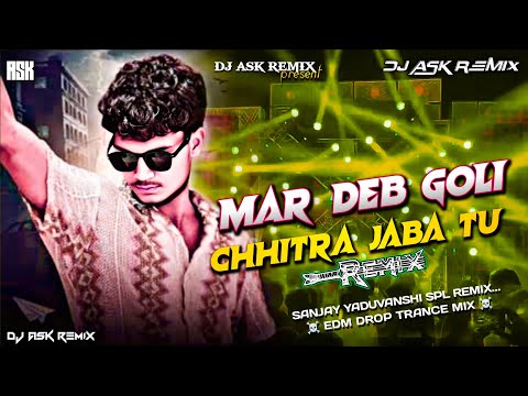Mar Deb Goli Chhitra Jaba Tu Dj Remix | Edm Drop Trance Mix | Sanjay Yaduvanshi | Dj ASK Remix