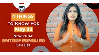 4 Things to Know For May 22: News that Entrepreneurs Can Use