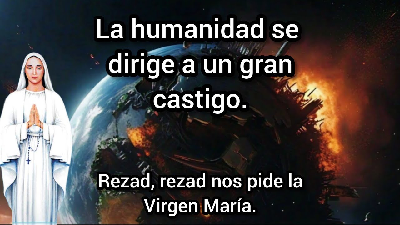 la humanidad se dirige a un gran castigo, REZAD, REZAD nos pide la Virgen María.
