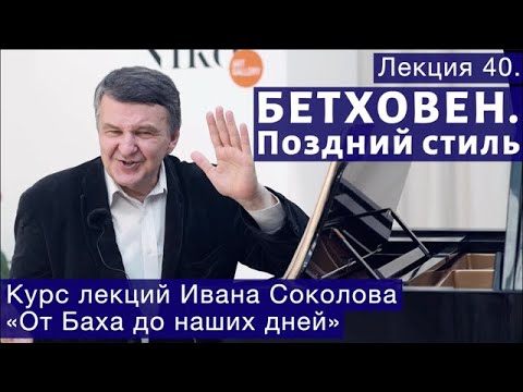 Лекция 40. Поздний стиль Бетховена | Композитор Иван Соколов о музыке.