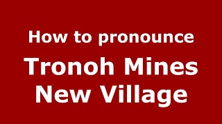 How to pronounce Tronoh Mines New Village
