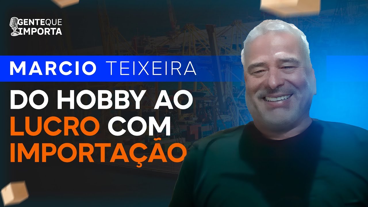 IMPORTAÇÃO COMEÇOU COM UM HOBBY E AGORA É O NEGÓCIO PRINCIPAL - GENTE QUE IMPORTA - MARCIO TEIXEIRA