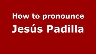 How to pronounce Jes&uacute;s Padilla