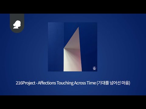 216Project - Affections Touching Across Time (기대를 넘어선 마음)