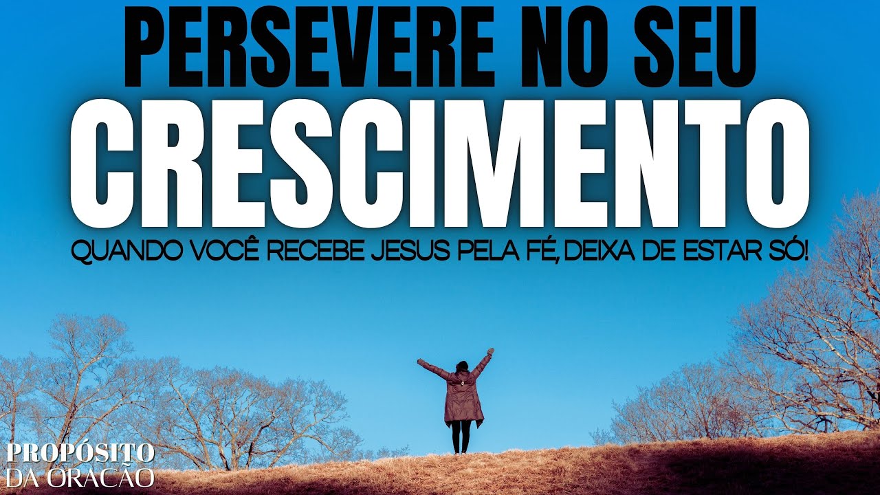 PERSEVERE NO SEU CRESCIMENTO COM JESUS! ISSO É MUITO PODEROSO!