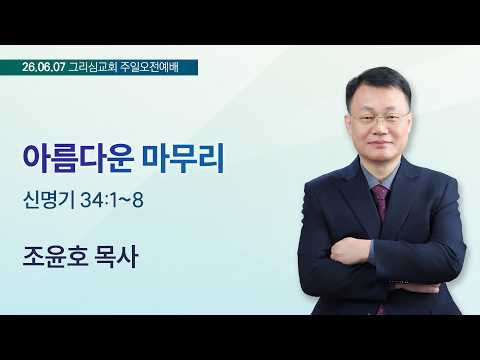 [26. 06. 07 주일오전예배] 아름다운 마무리 (신 34:1~8)