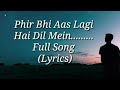 Phir Bhi Aas Lagi Hai Dil Mein Full Song Lyrics Papaibhowal