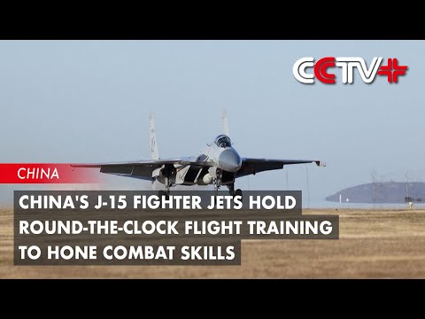 China's J-15 Fighter Jets Hold Round-the-Clock Flight Training to Hone Combat Skills
