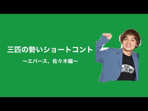 三匹の勢いショートコント〜エバース、佐々木編〜#三匹#エバース