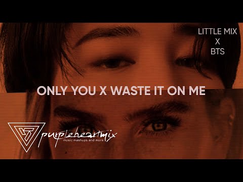 Only You x Waste It On Me | Little Mix ft. BTS | Mashup
