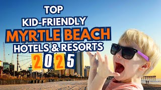 Top Kid-Friendly Myrtle Beach Hotels & Resorts (2025 Travel Guide)